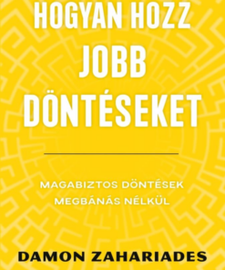 Hogyan hozz jobb döntéseket - Magabiztos döntések megbánás nélkül
