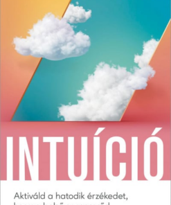 Intuíció - Aktiváld a hatodik érzékedet, hogy a belső szupererőd vezesse az életedet