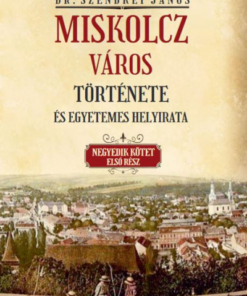 Miskolcz város története és egyetemes helyirata - Negyedik kötet első rész