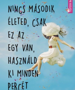 Nincs második életed, csak ez az egy van, használd ki minden percét