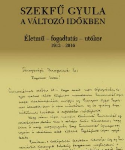 Szekfű Gyula a változó időkben - Életmű - fogadtatás - utókor 1913-2016