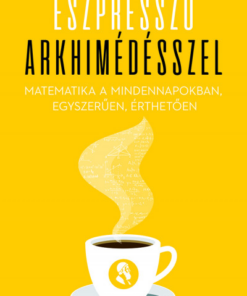 Eszpresszó Arkhimédésszel - Matematika a mindennapokban, egyszerűen, érthetően