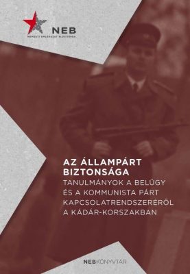 Az állampárt biztonsága - Tanulmányok a belügy és a kommunista párt kapcsolatrendszeréről a Kádár-korszakban