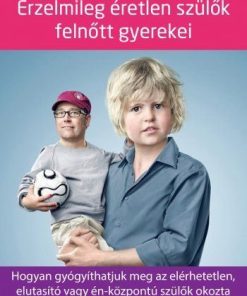Érzelmileg éretlen szülők felnőtt gyerekei - Hogyan gyógyíthatjuk meg az elérhetetlen, elutasító vagy én-központú szülők okozta lelki sebeinket?