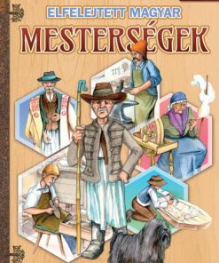 Elfelejtett magyar mesterségek - Képes ismeretterjesztés gyerekeknek - Fedezzük fel együtt!