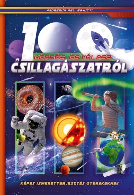 100 kérdés és válasz a csillagászatról - Képes ismeretterjesztés gyerekeknek - Fedezzük fel együtt!