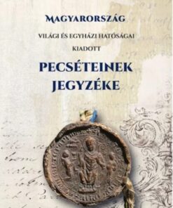 Magyarország világi és egyházi hatóságai kiadott PECSÉTEINEK jegyzéke