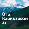 Út a Kaukázuson át - Örményország, Georgia, Azerbajdzsán