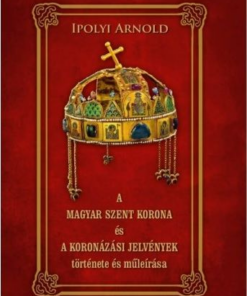 A magyar szent korona és a koronázási jelvények története és műleírása