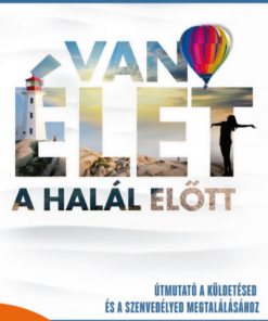 Van élet a halál előtt! - Útmutató a küldetésed és a szenvedélyed megtalálásához