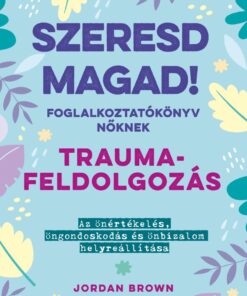 Szeresd magad! Foglalkoztatókönyv nőknek - Traumafeldolgozás