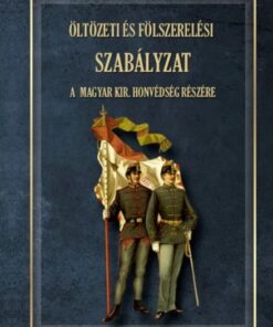 ÖLTÖZETI ÉS FÖLSZERELÉSI SZABÁLYZAT A MAGYAR KIRÁLYI HONVÉDSÉG RÉSZÉRE 1876