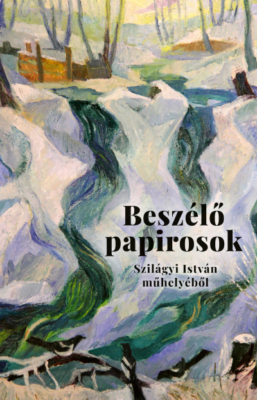 Beszélő papirosok - Levelek és más dokumentumok Szilágyi István műhelyéből
